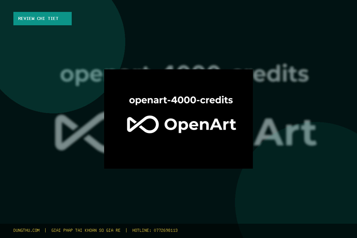 Review Đánh Giá OpenArt Account - 4000 Credits - 1 Month: Có Thực Sự Đáng Tiền Với Giá Rẻ 169.000đ?