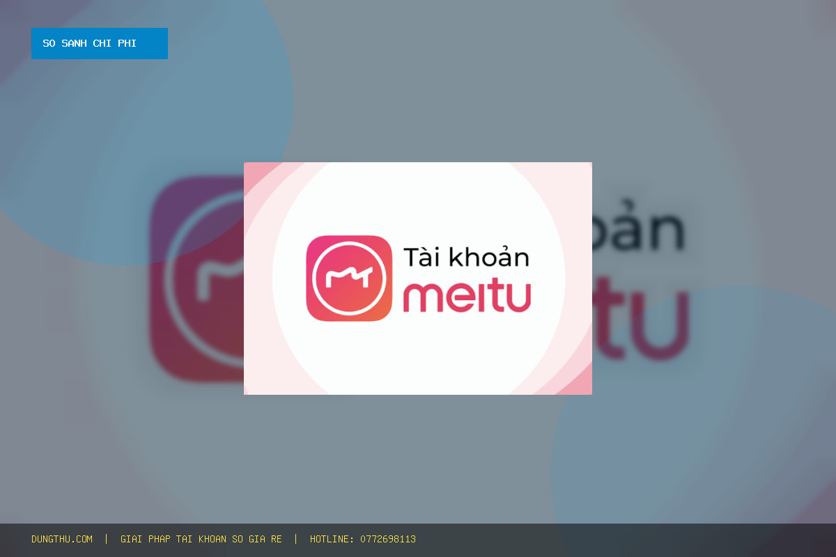 Bảng Giá Tài Khoản Meitu SVIP 1 Tháng Giá Rẻ: Bài Toán Tiết Kiệm 93% So Với Giá Gốc