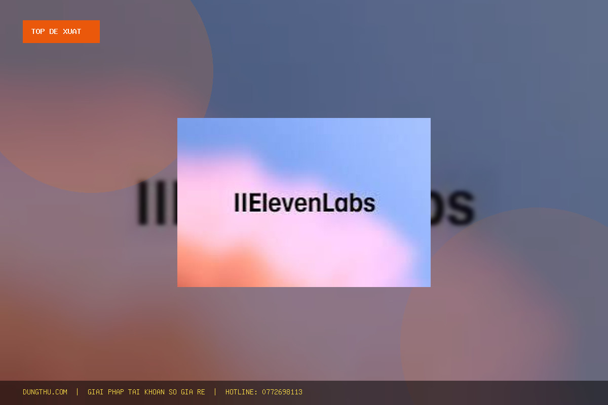 Top 6 Lý Do Nên Mua ElevenLabs Creator Account | 131K Credits | 1 Month Giá Rẻ, Uy Tín Nhất