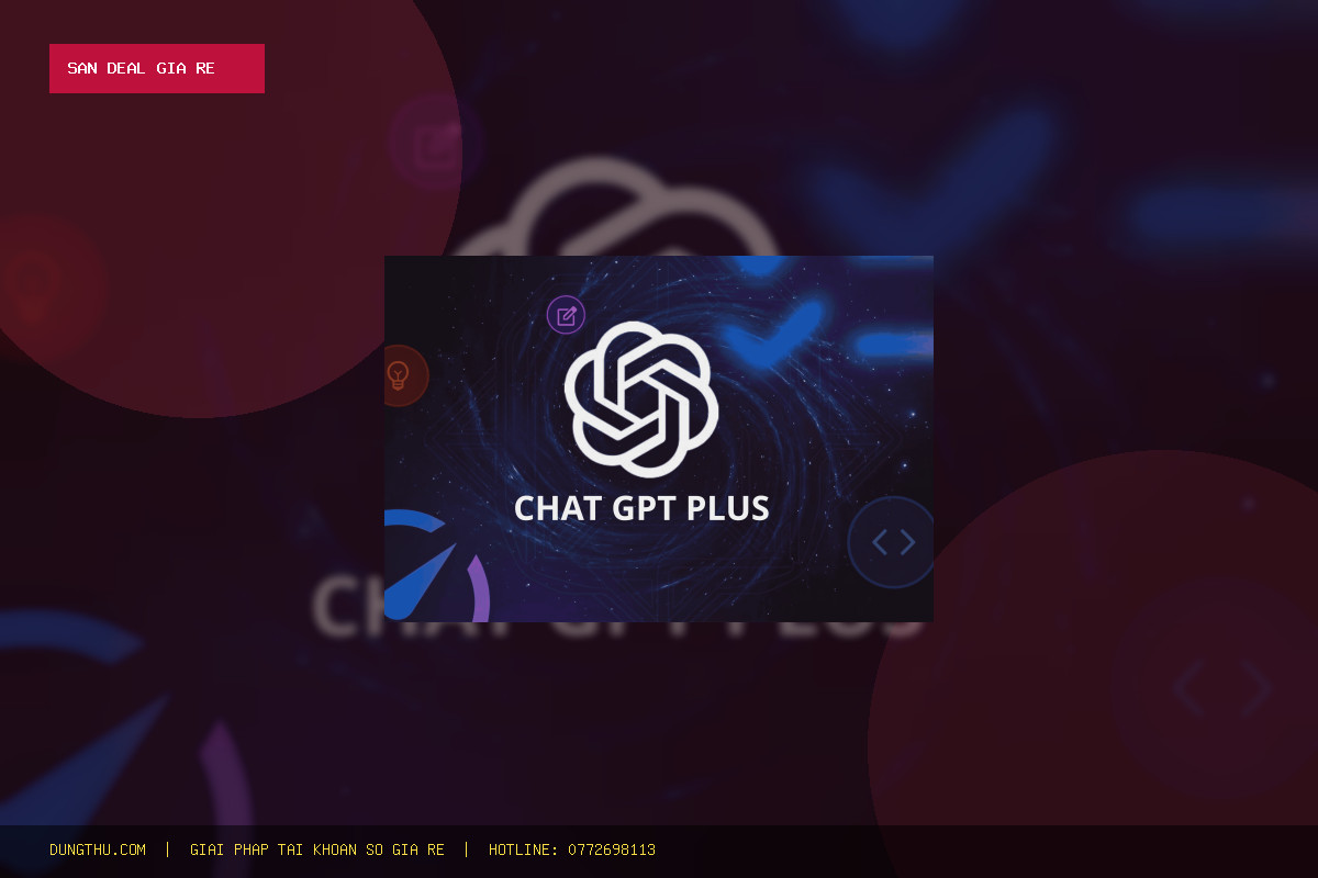Bảng Giá Nâng Cấp Tài Khoản ChatGPT Plus Chính Chủ Giá Rẻ Nhất Uy Tín Tiết Kiệm 39%