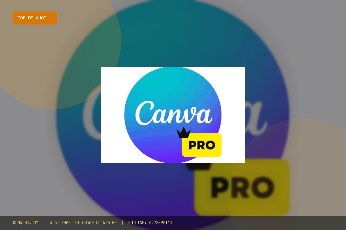 Top 6 Lý Do Nên Mua Nâng Cấp Canva Pro 1 Năm Chính Chủ Giá Rẻ, Uy Tín Tại DungThu.com