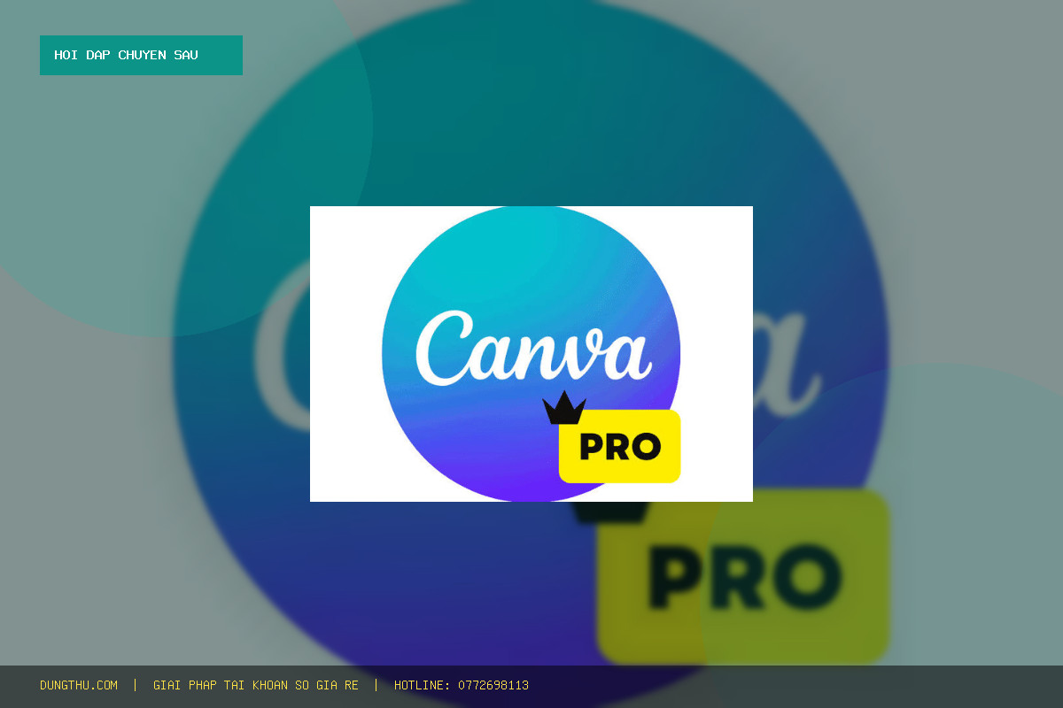 Upgrade Canva Pro 1 Year Subscription Giá Rẻ Uy Tín: Hỏi Đáp A-Z & Cách Mua Chỉ 350K