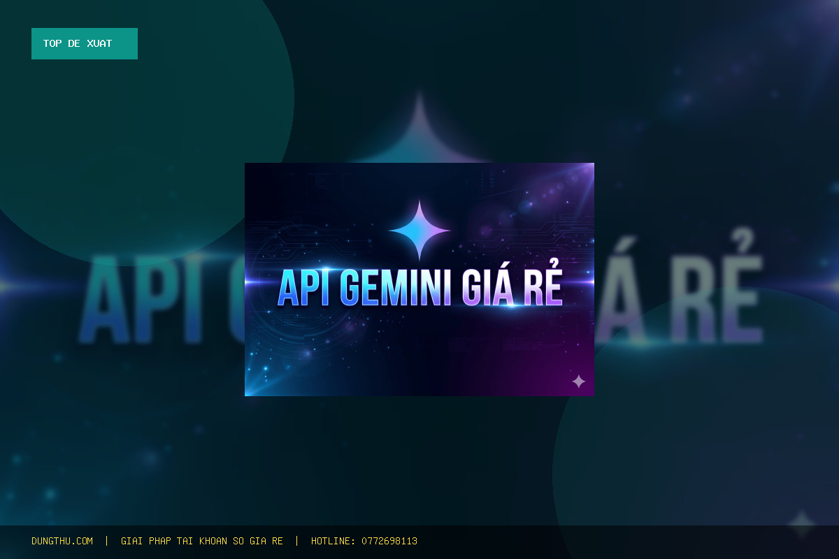 Top 6 Lý Do Nên Mua API Gemini Pro Giá Rẻ - Bảo Hành Trọn Gói Uy Tín Tại DungThu.com