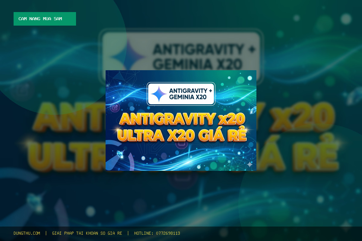 Cẩm Nang Sử Dụng Antigravity Ultra x20 + Gemini Ultra 1 Tháng Giá Rẻ Chính Hãng: Mẹo Tối Ưu Đỉnh Cao