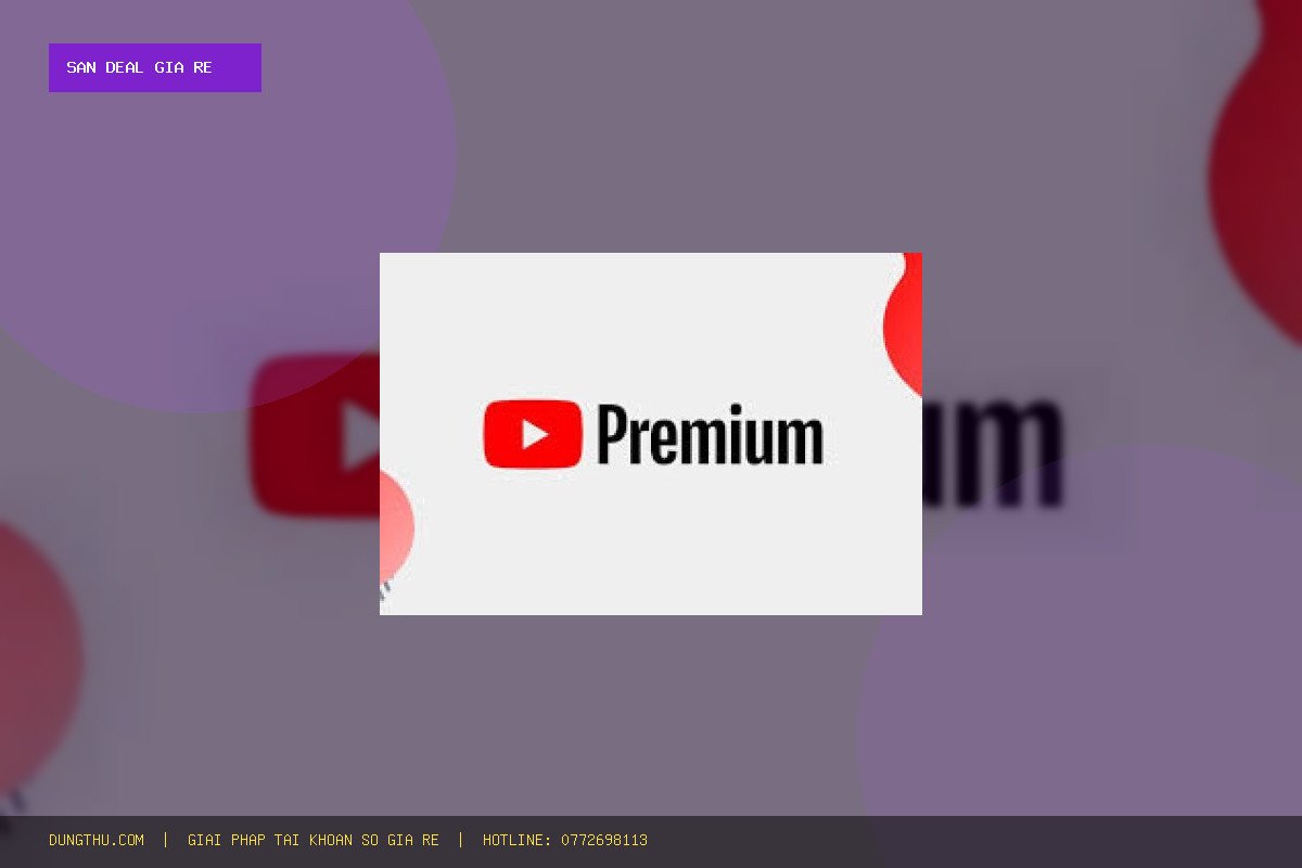 Săn Deal YouTube Premium Chính Chủ 1 Tháng Giá Rẻ Chỉ 45K – Tiết Kiệm 68%, Bảo Hành Full Uy Tín