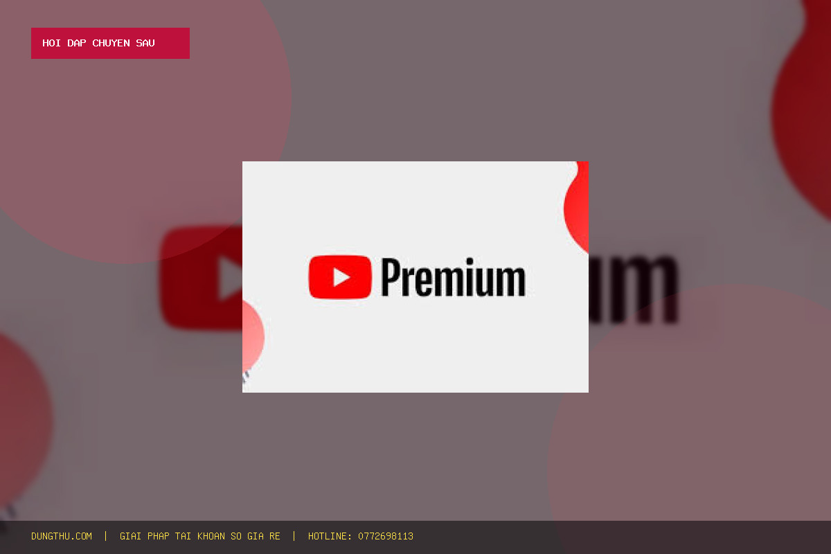 Hỏi Đáp YouTube Premium Official Account 1 Month: Mua Ở Đâu Giá Rẻ, Uy Tín Chỉ 45.000đ?