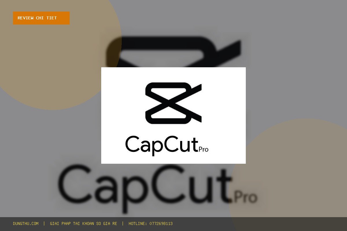 Review Thực Tế CapCut Pro 1 Tháng Giá Rẻ – Full Tính Năng: Đánh Giá Đáng Tiền, Mua Ở Đâu Uy Tín