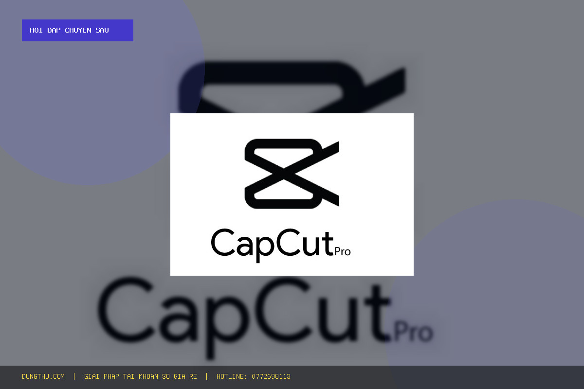 Hỏi Đáp: Mua CapCut Pro 1 Month Cheap Price | Full Video Editing Features Ở Đâu Giá Rẻ, Uy Tín Chính Hãng?
