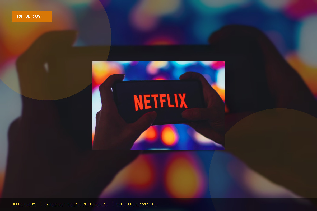 Top 5 Lý Do Nên Mua Netflix Premium 4K 1 Month Giá Rẻ, Uy Tín Ngay Hôm Nay