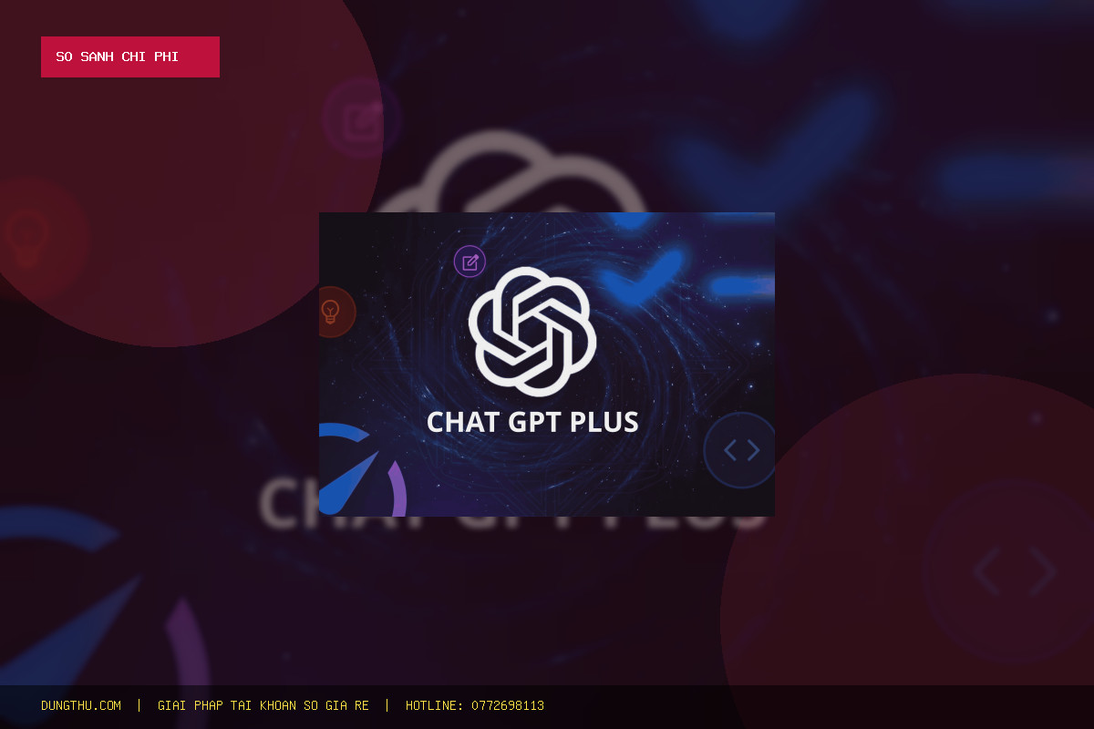 Bảng Giá ChatGPT Plus 1 Tháng Chính Hãng: Bài Toán Tiết Kiệm 38% Cực Hời Tại DungThu.com