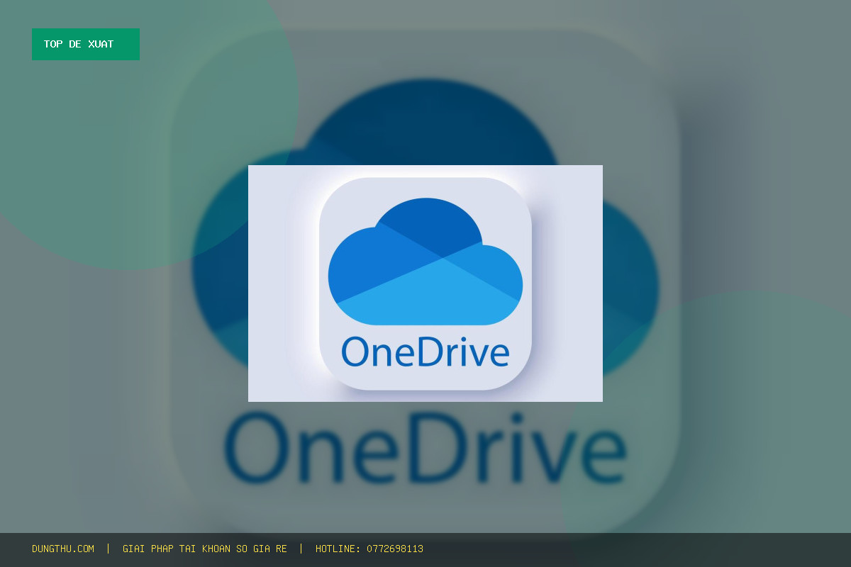 Top 6 Lý Do Nên Mua OneDrive 1TB Chính Hãng Giá Rẻ 319K Ngay Hôm Nay