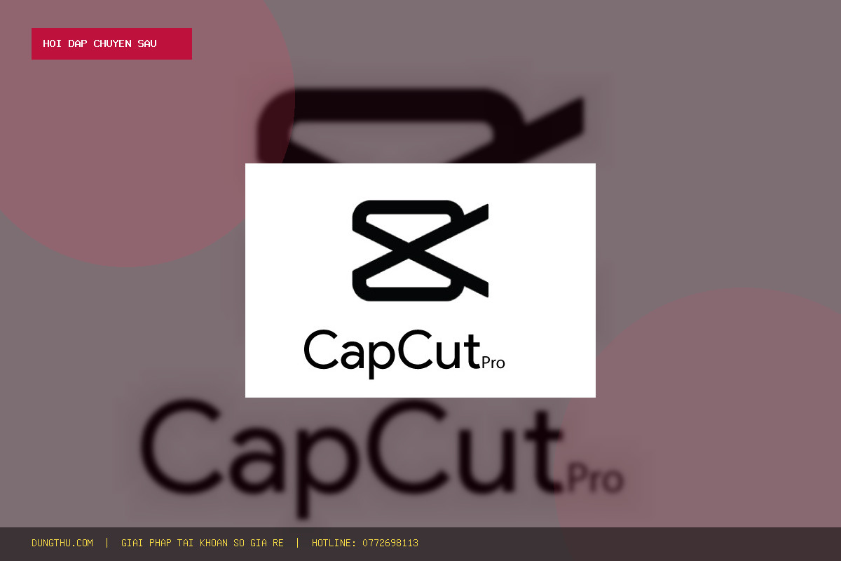 [Hỏi Đáp Q&A] Mua CapCut Pro Account 10 Days Giá Rẻ 55K Uy Tín Ở Đâu? Đánh Giá Chi Tiết